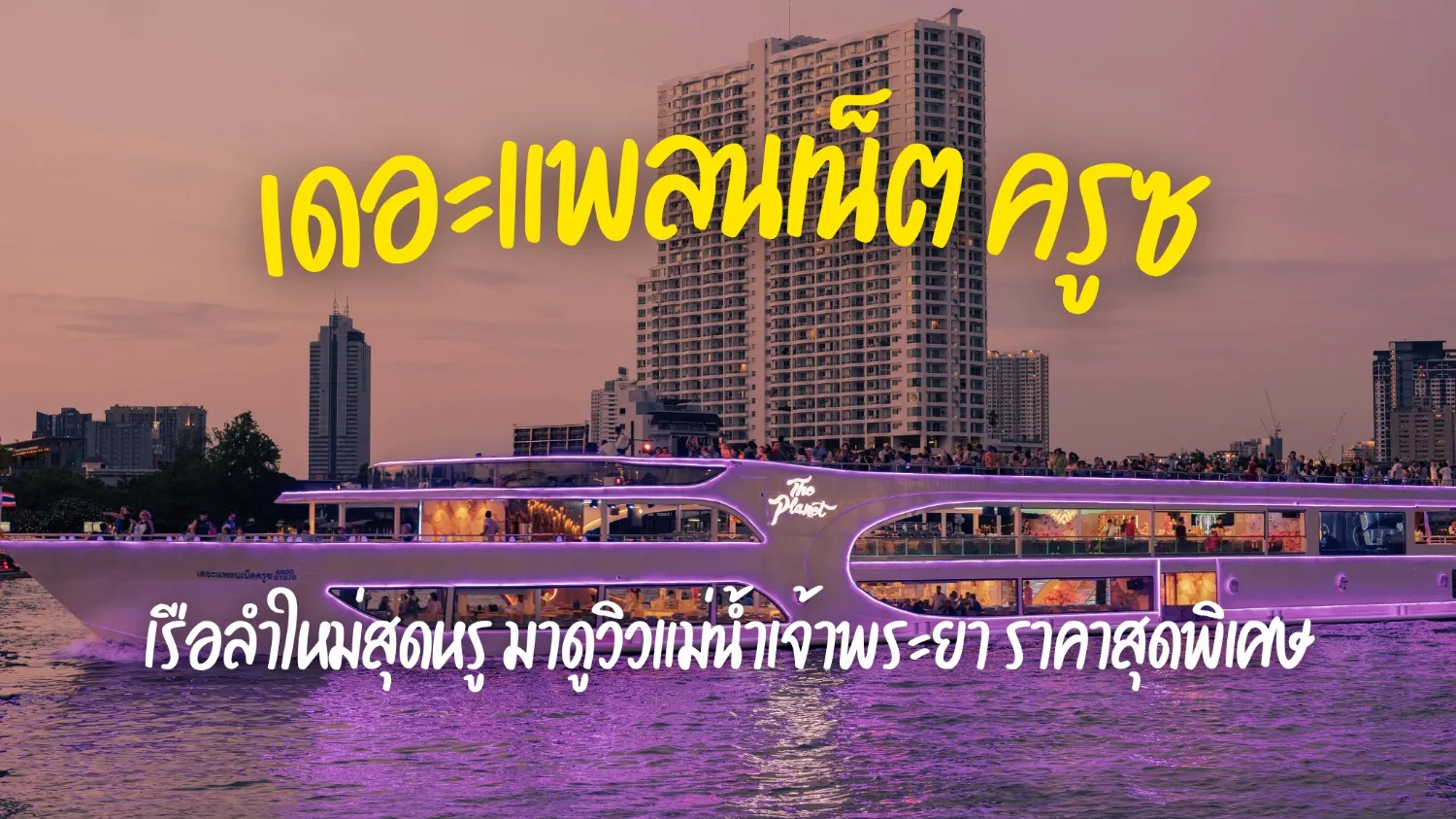 ลดราคา 40% บัตรล่องเรือเจ้าพระยาเดอะแพลนเน็ต ครูซ ราคาถูกที่สุด (ล่องเรือเชียทีค)